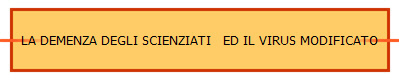 LA DEMENZA DEGLI SCIENZIATI   ED IL VIRUS MODIFICATO